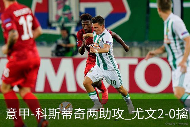 意甲-科斯蒂奇两助攻 尤文2-0擒国际米兰夺4连胜